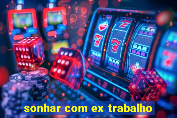 sonhar com ex trabalho